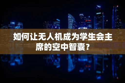 如何让无人机成为学生会主席的空中智囊？