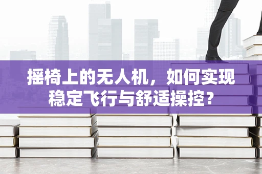摇椅上的无人机，如何实现稳定飞行与舒适操控？