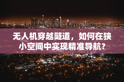 无人机穿越隧道，如何在狭小空间中实现精准导航？