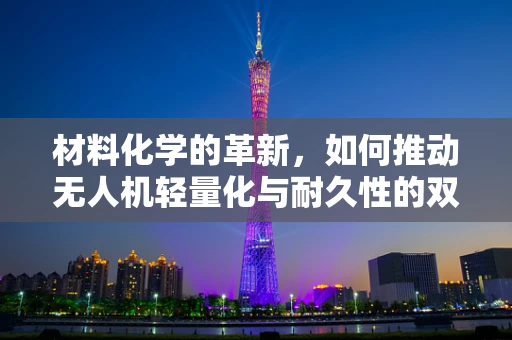 材料化学的革新，如何推动无人机轻量化与耐久性的双重飞跃？