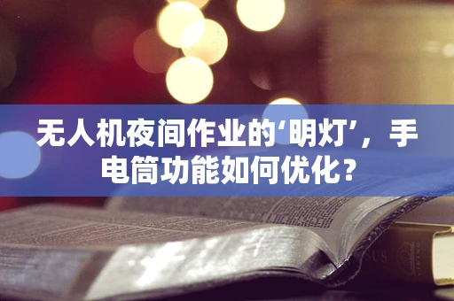 无人机夜间作业的‘明灯’，手电筒功能如何优化？