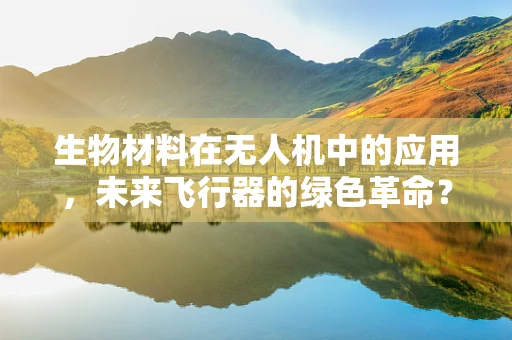 生物材料在无人机中的应用，未来飞行器的绿色革命？