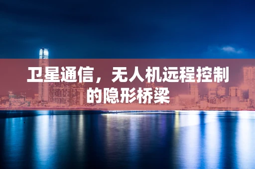 卫星通信，无人机远程控制的隐形桥梁