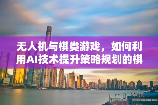 无人机与棋类游戏，如何利用AI技术提升策略规划的棋艺？