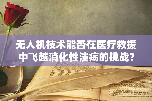 无人机技术能否在医疗救援中飞越消化性溃疡的挑战？