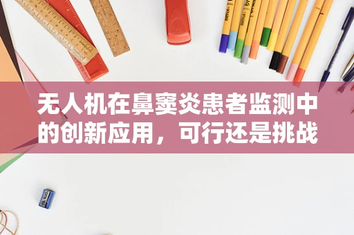 无人机在鼻窦炎患者监测中的创新应用，可行还是挑战？