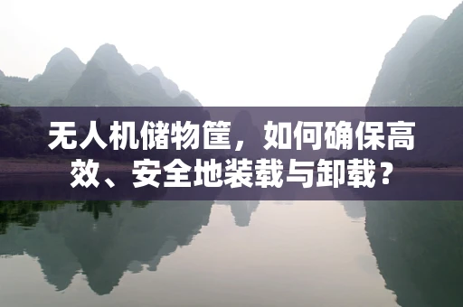 无人机储物筐，如何确保高效、安全地装载与卸载？