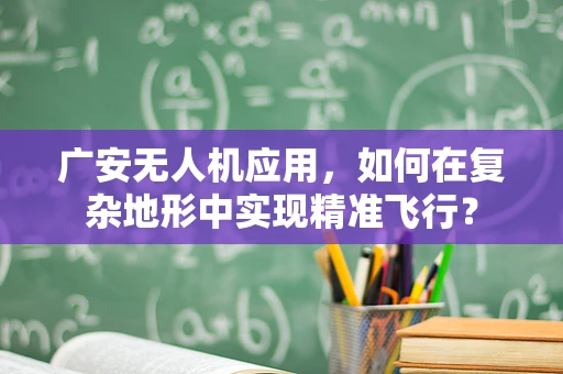 广安无人机应用，如何在复杂地形中实现精准飞行？