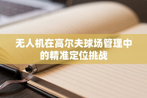无人机在高尔夫球场管理中的精准定位挑战