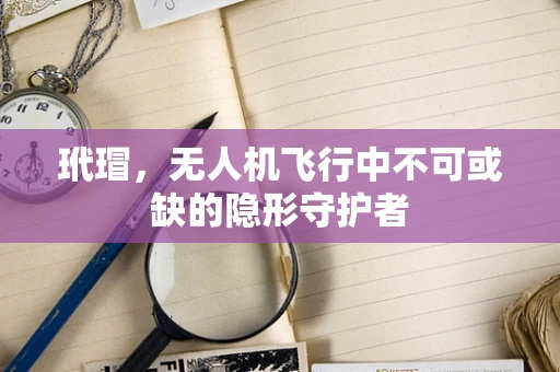 玳瑁，无人机飞行中不可或缺的隐形守护者