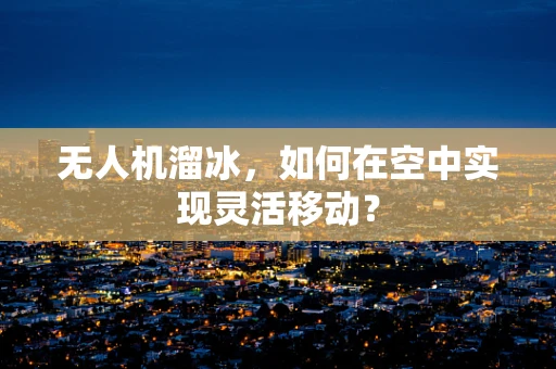 无人机溜冰，如何在空中实现灵活移动？