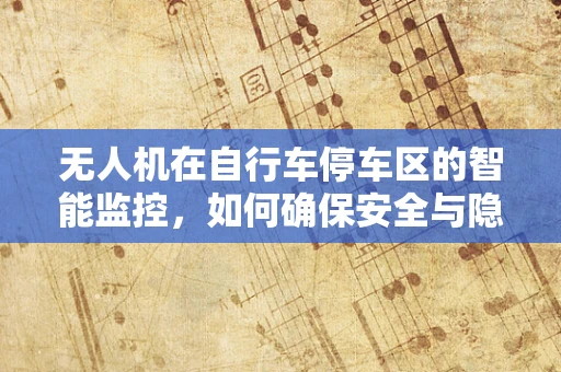 无人机在自行车停车区的智能监控，如何确保安全与隐私的平衡？