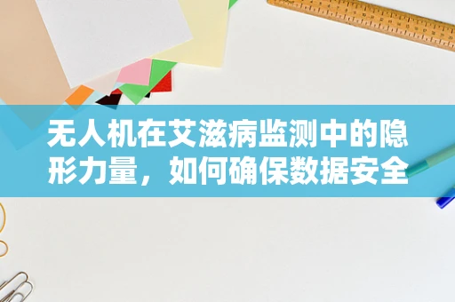 无人机在艾滋病监测中的隐形力量，如何确保数据安全与隐私保护？