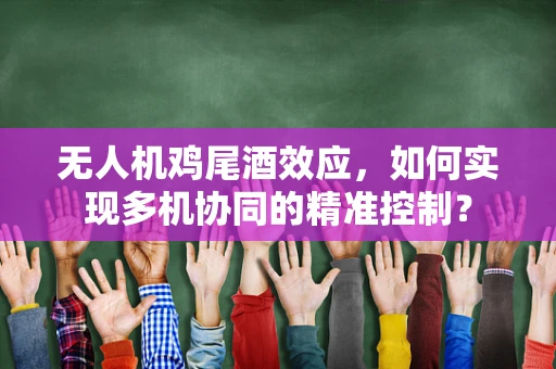 无人机鸡尾酒效应，如何实现多机协同的精准控制？