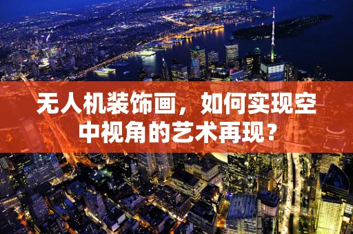 无人机装饰画，如何实现空中视角的艺术再现？