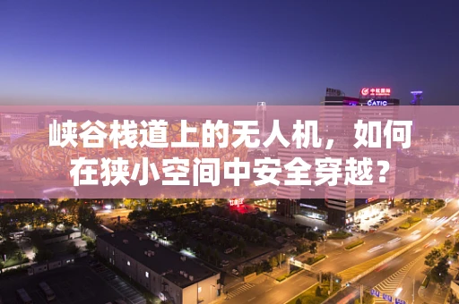 峡谷栈道上的无人机，如何在狭小空间中安全穿越？