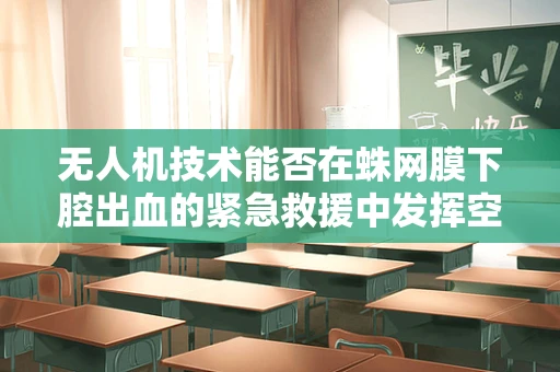 无人机技术能否在蛛网膜下腔出血的紧急救援中发挥空中救护作用？