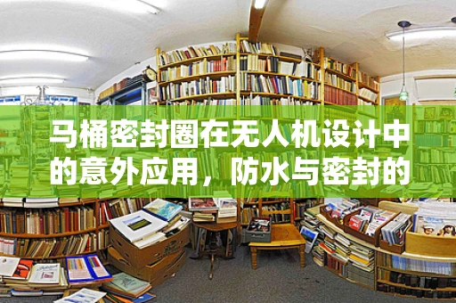 马桶密封圈在无人机设计中的意外应用，防水与密封的跨界思考？