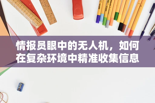 情报员眼中的无人机，如何在复杂环境中精准收集信息？
