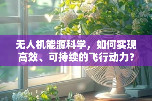 无人机能源科学，如何实现高效、可持续的飞行动力？