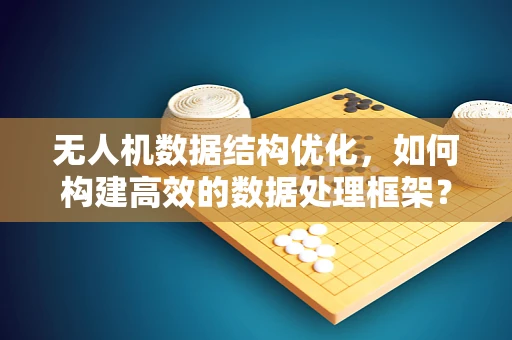 无人机数据结构优化，如何构建高效的数据处理框架？