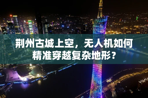 荆州古城上空，无人机如何精准穿越复杂地形？