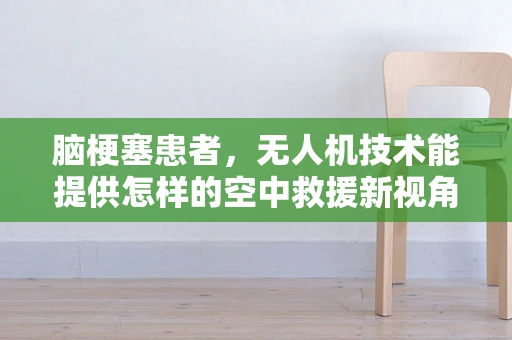 脑梗塞患者，无人机技术能提供怎样的空中救援新视角？