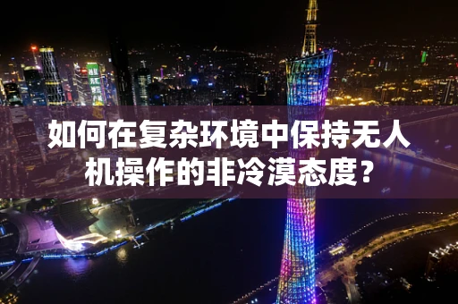 如何在复杂环境中保持无人机操作的非冷漠态度？