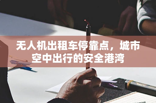 无人机出租车停靠点，城市空中出行的安全港湾