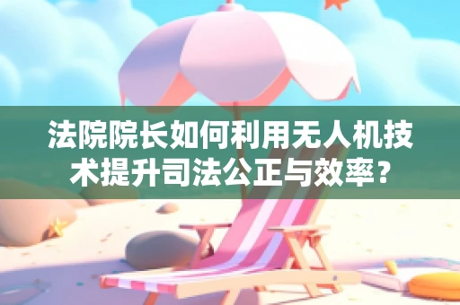 法院院长如何利用无人机技术提升司法公正与效率？