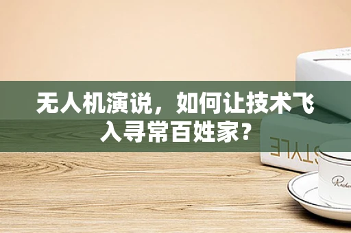 无人机演说，如何让技术飞入寻常百姓家？