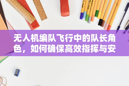 无人机编队飞行中的队长角色，如何确保高效指挥与安全？