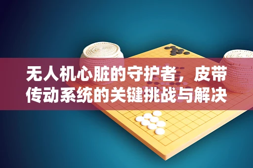 无人机心脏的守护者，皮带传动系统的关键挑战与解决方案