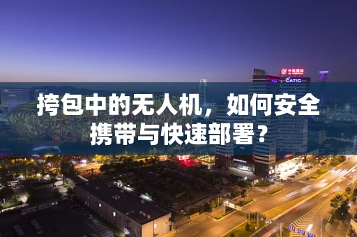 挎包中的无人机，如何安全携带与快速部署？