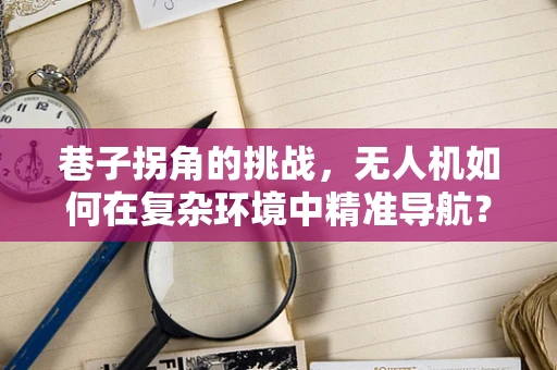 巷子拐角的挑战，无人机如何在复杂环境中精准导航？