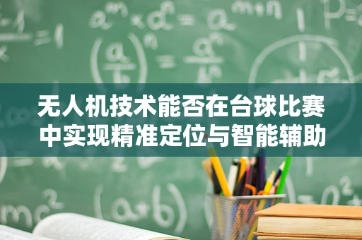 无人机技术能否在台球比赛中实现精准定位与智能辅助？