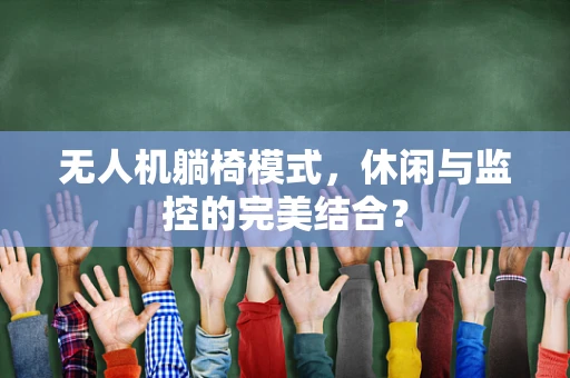 无人机躺椅模式，休闲与监控的完美结合？
