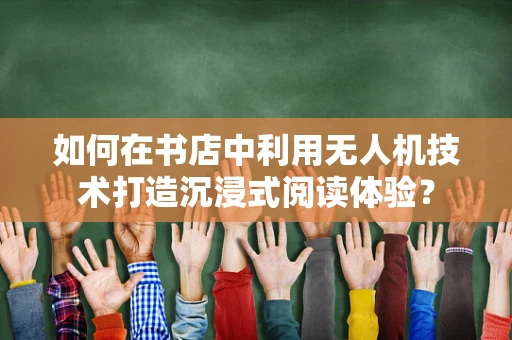 如何在书店中利用无人机技术打造沉浸式阅读体验？