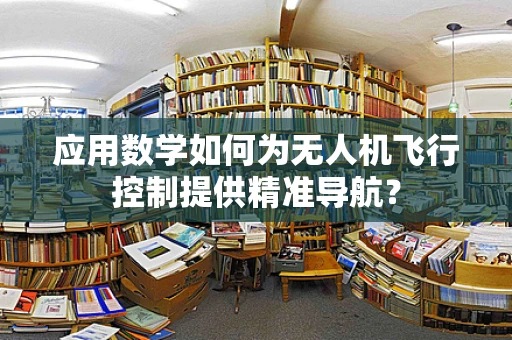应用数学如何为无人机飞行控制提供精准导航？