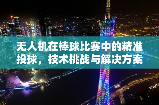 无人机在棒球比赛中的精准投球，技术挑战与解决方案