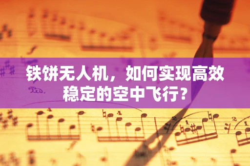 铁饼无人机，如何实现高效稳定的空中飞行？