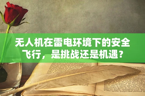 无人机在雷电环境下的安全飞行，是挑战还是机遇？