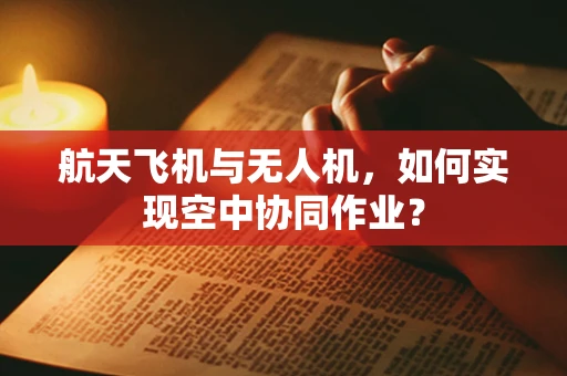 航天飞机与无人机，如何实现空中协同作业？