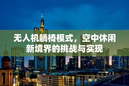 无人机躺椅模式，空中休闲新境界的挑战与实现