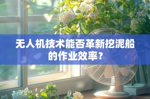 无人机技术能否革新挖泥船的作业效率？