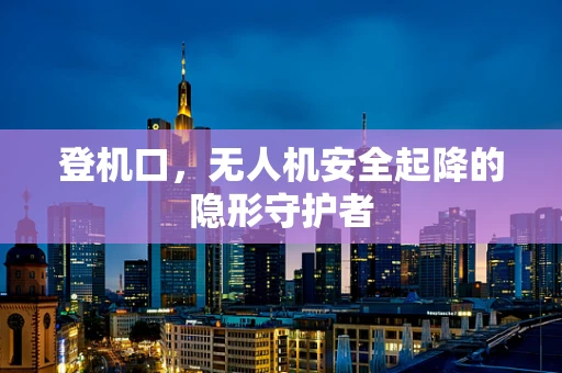 登机口，无人机安全起降的隐形守护者