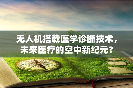 无人机搭载医学诊断技术，未来医疗的空中新纪元？
