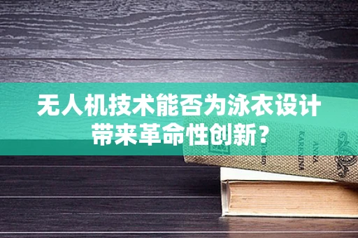 无人机技术能否为泳衣设计带来革命性创新？