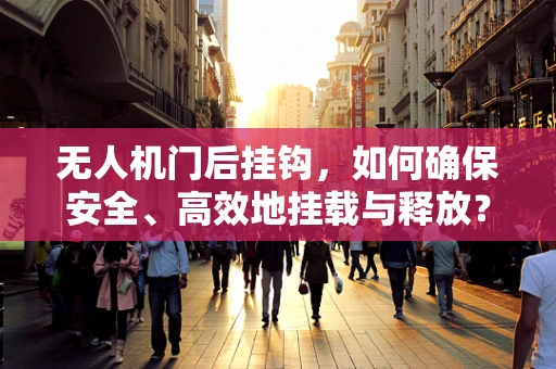 无人机门后挂钩，如何确保安全、高效地挂载与释放？