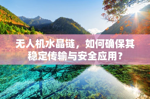 无人机水晶链，如何确保其稳定传输与安全应用？